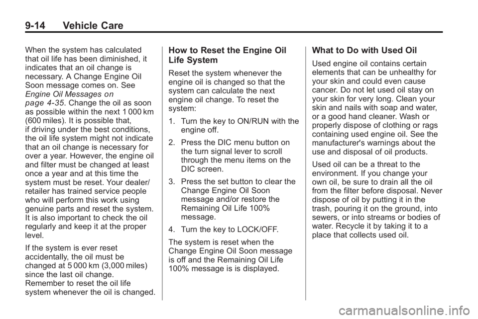 BUICK LACROSSE 2010 Owners Manual 9-14 Vehicle Care
When the system has calculated
that oil life has been diminished, it
indicates that an oil change is
necessary. A Change Engine Oil
Soon message comes on. See
Engine Oil Messages
on
BUICK LACROSSE 2010 Owners Manual 9-14 Vehicle Care
When the system has calculated
that oil life has been diminished, it
indicates that an oil change is
necessary. A Change Engine Oil
Soon message comes on. See
Engine Oil Messages
on
