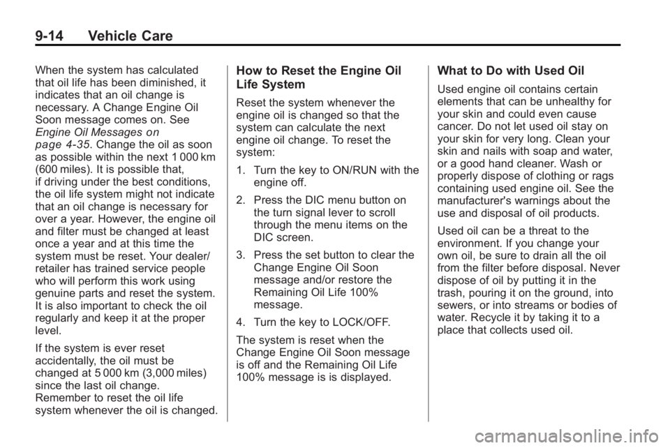 BUICK LACROSSE 2010  Owners Manual 9-14 Vehicle Care
When the system has calculated
that oil life has been diminished, it
indicates that an oil change is
necessary. A Change Engine Oil
Soon message comes on. See
Engine Oil Messages
on
