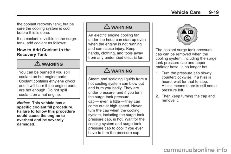 BUICK LACROSSE 2010  Owners Manual Vehicle Care 9-19
the coolant recovery tank, but be
sure the cooling system is cool
before this is done.
If no coolant is visible in the surge
tank, add coolant as follows:
How to Add Coolant to the
R