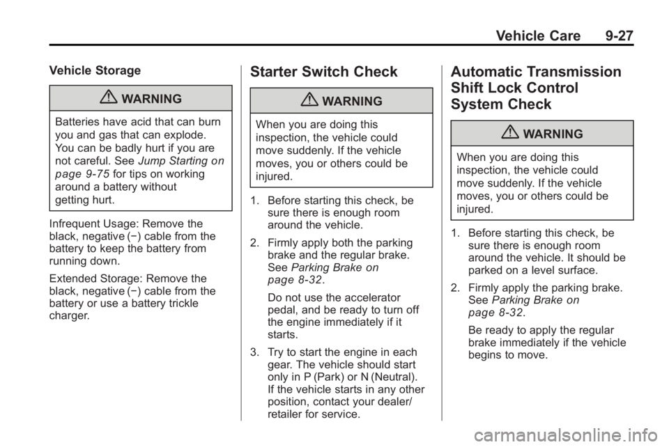 BUICK LACROSSE 2010 Owners Manual Vehicle Care 9-27
Vehicle Storage
{WARNING
Batteries have acid that can burn
you and gas that can explode.
You can be badly hurt if you are
not careful. SeeJump Starting
on
page 9‑75
for tips on wor BUICK LACROSSE 2010 Owners Manual Vehicle Care 9-27
Vehicle Storage
{WARNING
Batteries have acid that can burn
you and gas that can explode.
You can be badly hurt if you are
not careful. SeeJump Starting
on
page 9‑75
for tips on wor