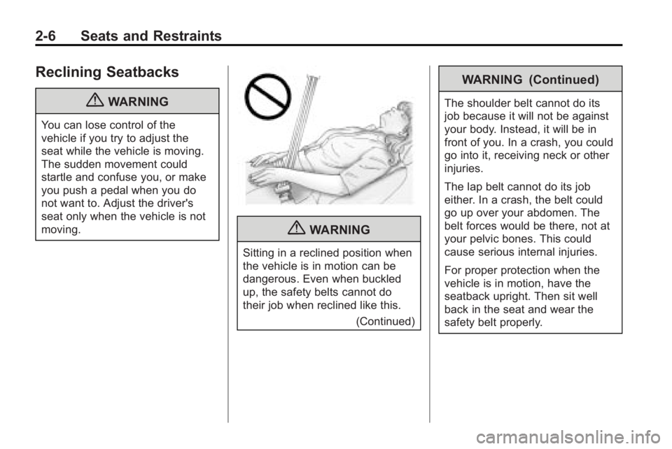 BUICK LACROSSE 2010 Owners Guide 2-6 Seats and Restraints
Reclining Seatbacks
{WARNING
You can lose control of the
vehicle if you try to adjust the
seat while the vehicle is moving.
The sudden movement could
startle and confuse you, BUICK LACROSSE 2010 Owners Guide 2-6 Seats and Restraints
Reclining Seatbacks
{WARNING
You can lose control of the
vehicle if you try to adjust the
seat while the vehicle is moving.
The sudden movement could
startle and confuse you,