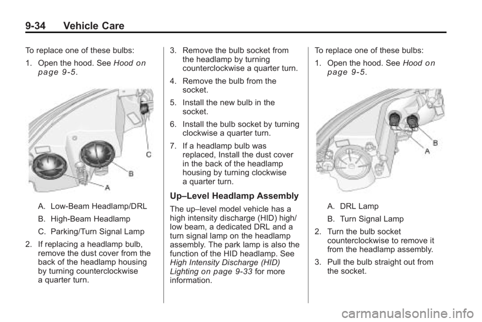 BUICK LACROSSE 2010  Owners Manual 9-34 Vehicle Care
To replace one of these bulbs:
1. Open the hood. SeeHood
on
page 9‑5.
A. Low-Beam Headlamp/DRL
B. High-Beam Headlamp
C. Parking/Turn Signal Lamp
2. If replacing a headlamp bulb, re