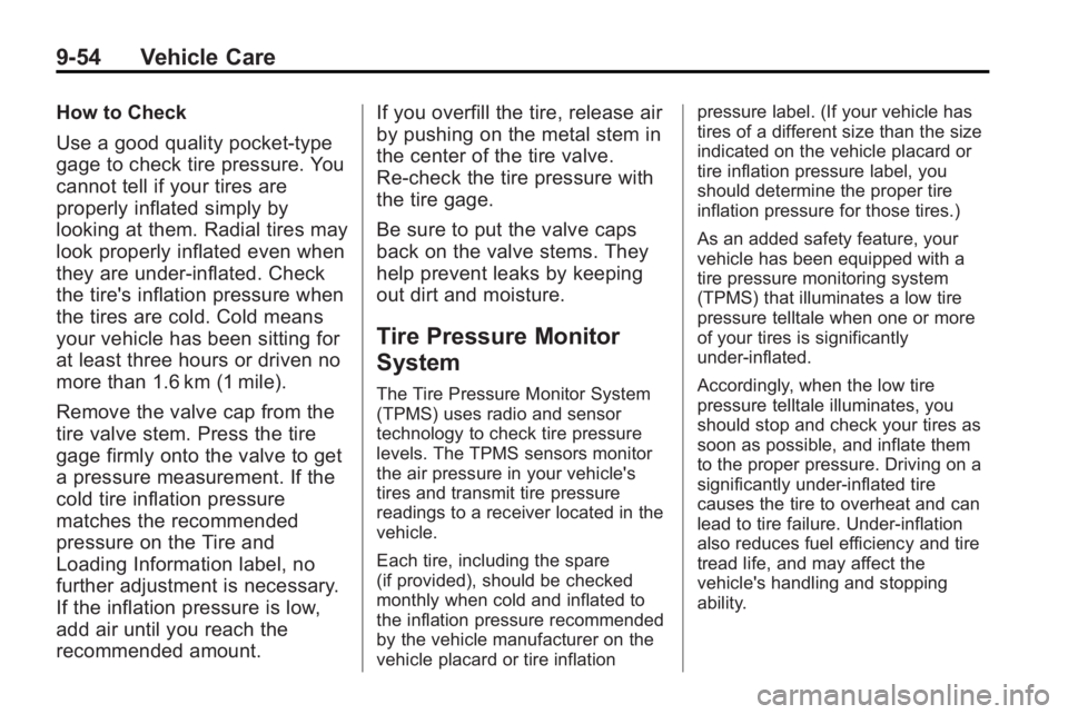 BUICK LACROSSE 2010 User Guide 9-54 Vehicle Care
How to Check
Use a good quality pocket-type
gage to check tire pressure. You
cannot tell if your tires are
properly inflated simply by
looking at them. Radial tires may
look properly