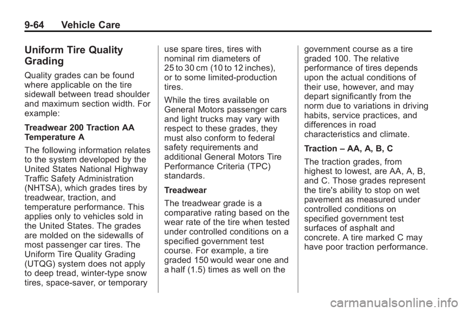 BUICK LACROSSE 2010 Owners Manual 9-64 Vehicle Care
Uniform Tire Quality
Grading
Quality grades can be found
where applicable on the tire
sidewall between tread shoulder
and maximum section width. For
example:
Treadwear 200 Traction A BUICK LACROSSE 2010 Owners Manual 9-64 Vehicle Care
Uniform Tire Quality
Grading
Quality grades can be found
where applicable on the tire
sidewall between tread shoulder
and maximum section width. For
example:
Treadwear 200 Traction A