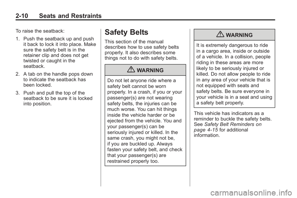 BUICK LACROSSE 2010 Owners Guide 2-10 Seats and Restraints
To raise the seatback:
1. Push the seatback up and pushit back to lock it into place. Make
sure the safety belt is in the
retainer clip and does not get
twisted or caught in BUICK LACROSSE 2010 Owners Guide 2-10 Seats and Restraints
To raise the seatback:
1. Push the seatback up and pushit back to lock it into place. Make
sure the safety belt is in the
retainer clip and does not get
twisted or caught in