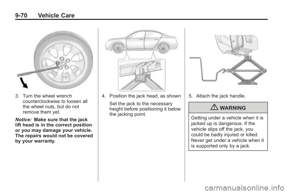 BUICK LACROSSE 2010 Owners Manual 9-70 Vehicle Care
3. Turn the wheel wrenchcounterclockwise to loosen all
the wheel nuts, but do not
remove them yet.
Notice: Make sure that the jack
lift head is in the correct position
or you may dam BUICK LACROSSE 2010 Owners Manual 9-70 Vehicle Care
3. Turn the wheel wrenchcounterclockwise to loosen all
the wheel nuts, but do not
remove them yet.
Notice: Make sure that the jack
lift head is in the correct position
or you may dam