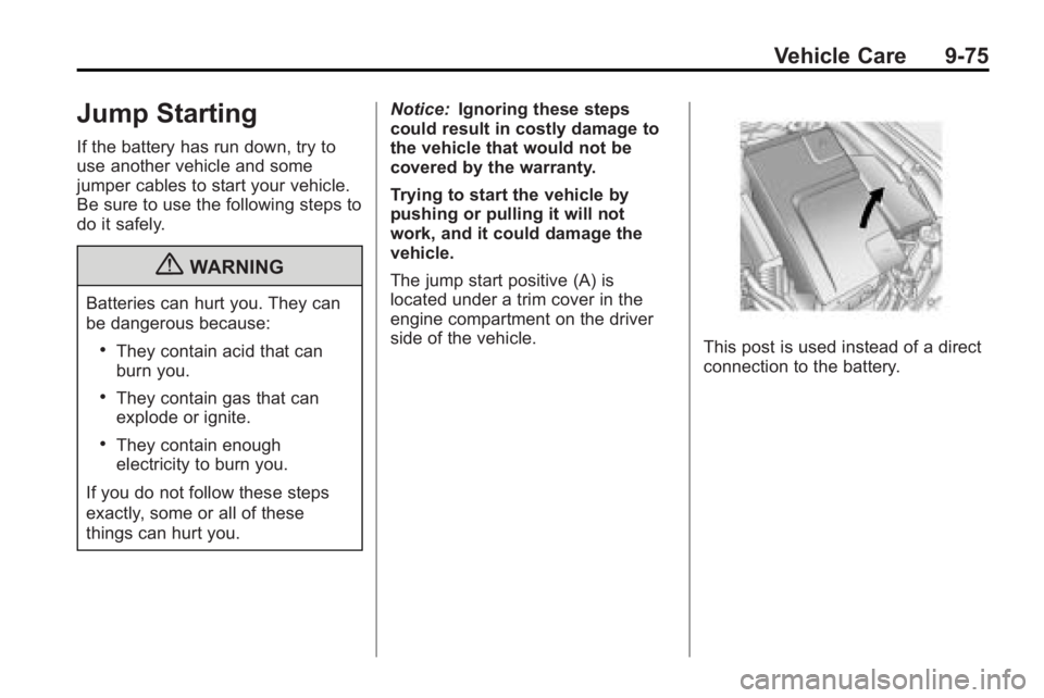 BUICK LACROSSE 2010 Owners Manual Vehicle Care 9-75
Jump Starting
If the battery has run down, try to
use another vehicle and some
jumper cables to start your vehicle.
Be sure to use the following steps to
do it safely.
{WARNING
Batte BUICK LACROSSE 2010 Owners Manual Vehicle Care 9-75
Jump Starting
If the battery has run down, try to
use another vehicle and some
jumper cables to start your vehicle.
Be sure to use the following steps to
do it safely.
{WARNING
Batte