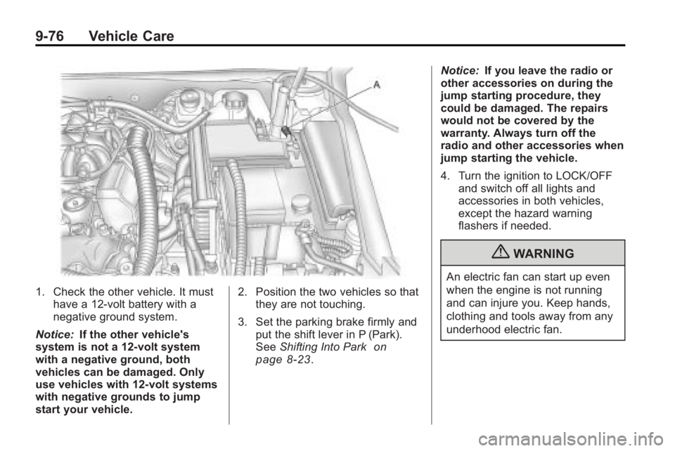 BUICK LACROSSE 2010 Owners Manual 9-76 Vehicle Care
1. Check the other vehicle. It musthave a 12-volt battery with a
negative ground system.
Notice: If the other vehicle's
system is not a 12-volt system
with a negative ground, bot BUICK LACROSSE 2010 Owners Manual 9-76 Vehicle Care
1. Check the other vehicle. It musthave a 12-volt battery with a
negative ground system.
Notice: If the other vehicle's
system is not a 12-volt system
with a negative ground, bot