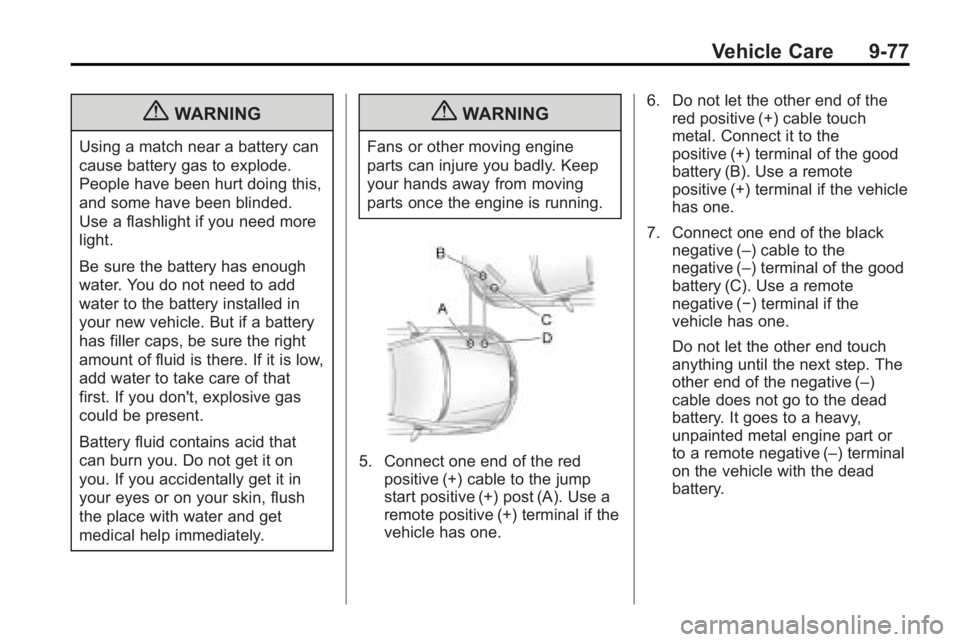 BUICK LACROSSE 2010 Owners Manual Vehicle Care 9-77
{WARNING
Using a match near a battery can
cause battery gas to explode.
People have been hurt doing this,
and some have been blinded.
Use a flashlight if you need more
light.
Be sure BUICK LACROSSE 2010 Owners Manual Vehicle Care 9-77
{WARNING
Using a match near a battery can
cause battery gas to explode.
People have been hurt doing this,
and some have been blinded.
Use a flashlight if you need more
light.
Be sure