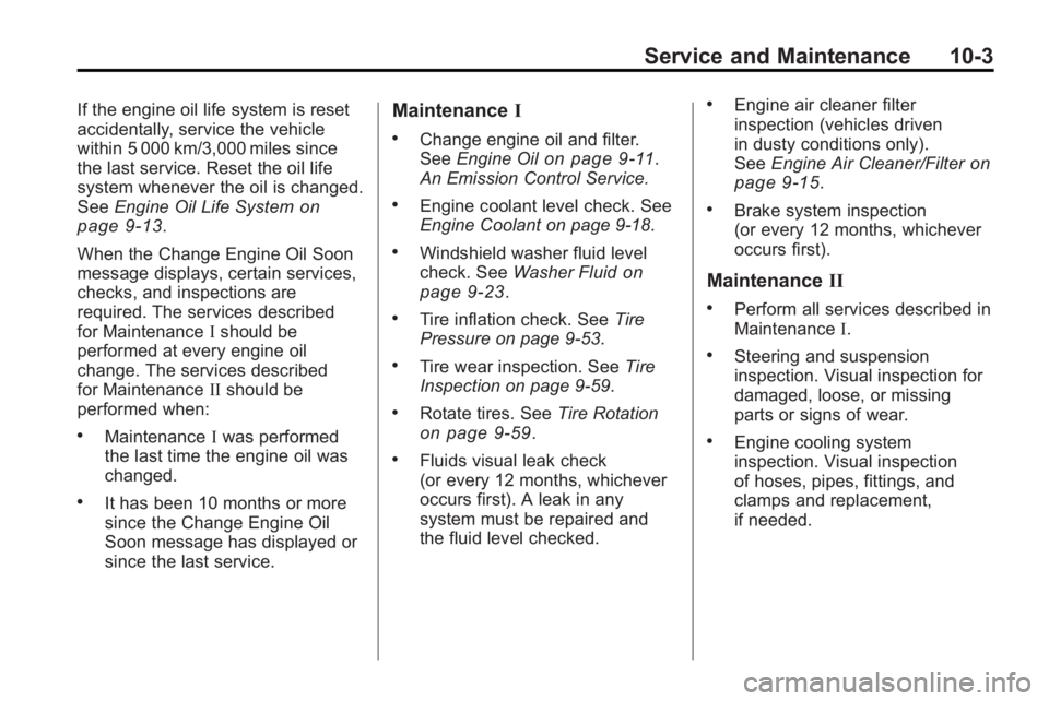BUICK LACROSSE 2010 User Guide Service and Maintenance 10-3
If the engine oil life system is reset
accidentally, service the vehicle
within 5 000 km/3,000 miles since
the last service. Reset the oil life
system whenever the oil is 