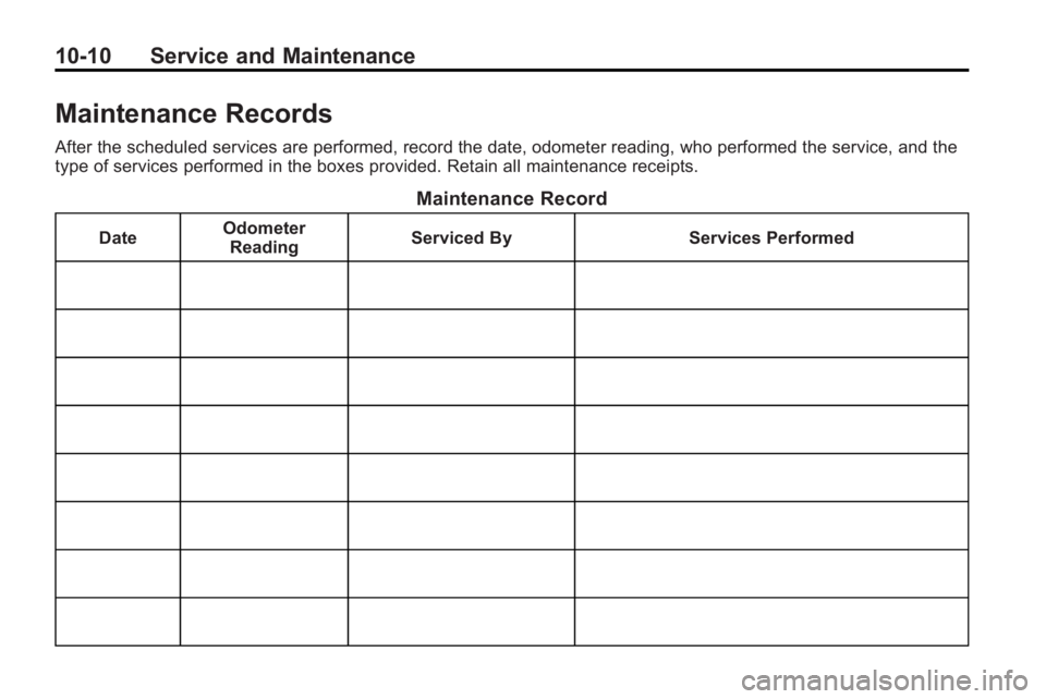 BUICK LACROSSE 2010 Owners Manual 10-10 Service and Maintenance
Maintenance Records
After the scheduled services are performed, record the date, odometer reading, who performed the service, and the
type of services performed in the bo BUICK LACROSSE 2010 Owners Manual 10-10 Service and Maintenance
Maintenance Records
After the scheduled services are performed, record the date, odometer reading, who performed the service, and the
type of services performed in the bo