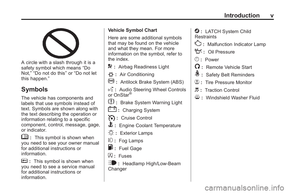 BUICK LACROSSE 2010  Owners Manual Introduction v
A circle with a slash through it is a
safety symbol which means“Do
Not,” “Do not do this” or“Do not let
this happen.”
Symbols
The vehicle has components and
labels that use 