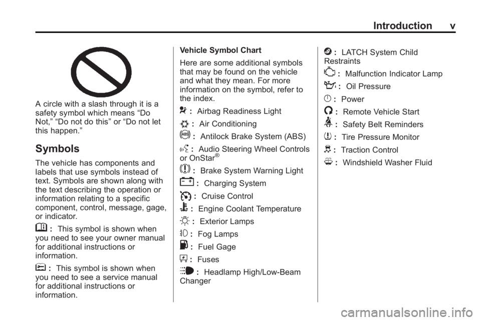 BUICK LACROSSE 2010 Owners Manual Introduction v
A circle with a slash through it is a
safety symbol which means“Do
Not,” “Do not do this” or“Do not let
this happen.”
Symbols
The vehicle has components and
labels that use BUICK LACROSSE 2010 Owners Manual Introduction v
A circle with a slash through it is a
safety symbol which means“Do
Not,” “Do not do this” or“Do not let
this happen.”
Symbols
The vehicle has components and
labels that use