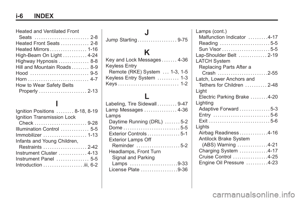 BUICK LACROSSE 2010 Owners Manual i-6 INDEX
Heated and Ventilated FrontSeats . . . . . . . . . . . . . . . . . . . . . . . . . 2-8
Heated Front Seats . . . . . . . . . . . . . 2-8
Heated Mirrors . . . . . . . . . . . . . . . . . 1-16
BUICK LACROSSE 2010 Owners Manual i-6 INDEX
Heated and Ventilated FrontSeats . . . . . . . . . . . . . . . . . . . . . . . . . 2-8
Heated Front Seats . . . . . . . . . . . . . 2-8
Heated Mirrors . . . . . . . . . . . . . . . . . 1-16