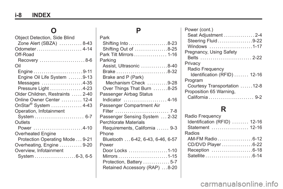 BUICK LACROSSE 2010 Owners Manual i-8 INDEX
O
Object Detection, Side BlindZone Alert (SBZA) . . . . . . . . . . . 8-43
Odometer . . . . . . . . . . . . . . . . . . . . . . 4-14
Off-Road Recovery . . . . . . . . . . . . . . . . . . . . BUICK LACROSSE 2010 Owners Manual i-8 INDEX
O
Object Detection, Side BlindZone Alert (SBZA) . . . . . . . . . . . 8-43
Odometer . . . . . . . . . . . . . . . . . . . . . . 4-14
Off-Road Recovery . . . . . . . . . . . . . . . . . . . .