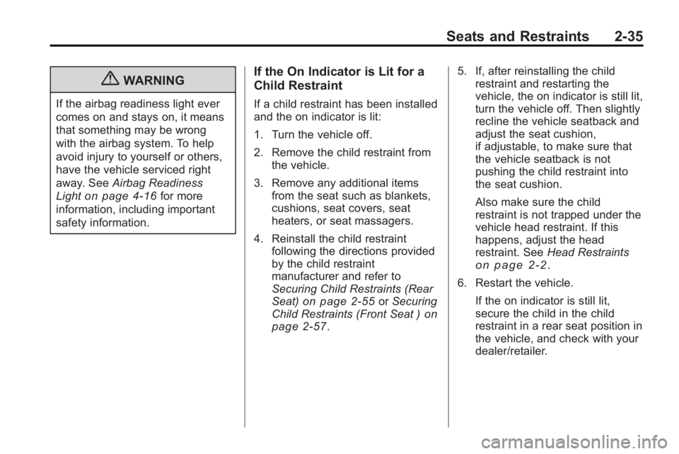 BUICK LACROSSE 2010  Owners Manual Seats and Restraints 2-35
{WARNING
If the airbag readiness light ever
comes on and stays on, it means
that something may be wrong
with the airbag system. To help
avoid injury to yourself or others,
ha