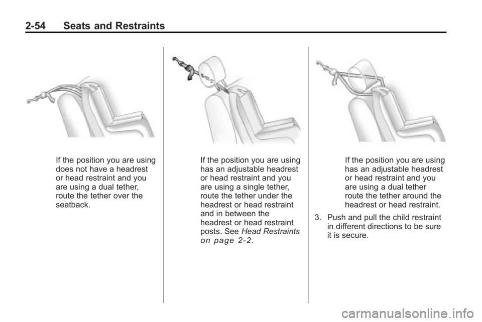 BUICK LACROSSE 2010 Manual PDF 2-54 Seats and Restraints
If the position you are using
does not have a headrest
or head restraint and you
are using a dual tether,
route the tether over the
seatback.If the position you are using
has BUICK LACROSSE 2010 Manual PDF 2-54 Seats and Restraints
If the position you are using
does not have a headrest
or head restraint and you
are using a dual tether,
route the tether over the
seatback.If the position you are using
has