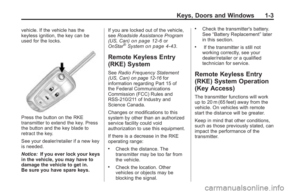 BUICK LACROSSE 2010 Owners Manual Keys, Doors and Windows 1-3
vehicle. If the vehicle has the
keyless ignition, the key can be
used for the locks.
Press the button on the RKE
transmitter to extend the key. Press
the button and the key BUICK LACROSSE 2010 Owners Manual Keys, Doors and Windows 1-3
vehicle. If the vehicle has the
keyless ignition, the key can be
used for the locks.
Press the button on the RKE
transmitter to extend the key. Press
the button and the key
