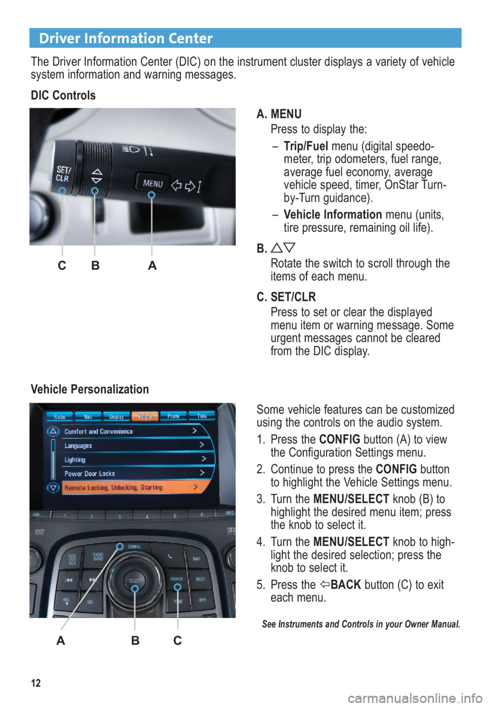 BUICK LACROSSE 2010  Get To Know Guide 12
Driver Information Center
The Driver Information Center (DIC) on the instrument cluster displays a variety of vehicle
system information and warning messages.
DIC Controls 
A. MENU
Press to display