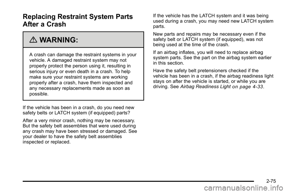 BUICK LUCERNE 2010  Owners Manual Replacing Restraint System Parts
After a Crash
{WARNING:
A crash can damage the restraint systems in your
vehicle. A damaged restraint system may not
properly protect the person using it, resulting in