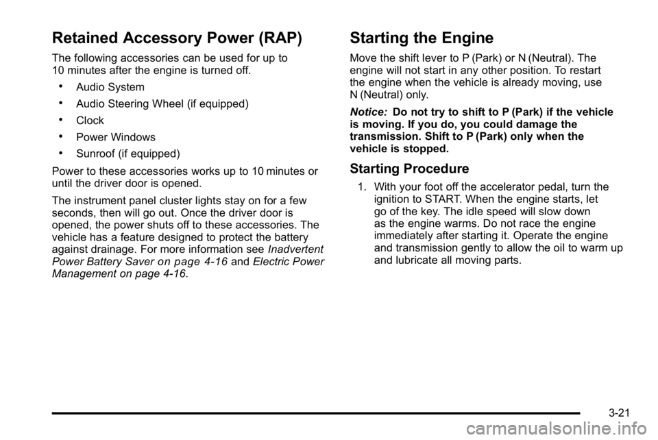 BUICK LUCERNE 2010 Owners Manual Retained Accessory Power (RAP)
The following accessories can be used for up to
10 minutes after the engine is turned off.
.Audio System
.Audio Steering Wheel (if equipped)
.Clock
.Power Windows
.Sunro BUICK LUCERNE 2010 Owners Manual Retained Accessory Power (RAP)
The following accessories can be used for up to
10 minutes after the engine is turned off.
.Audio System
.Audio Steering Wheel (if equipped)
.Clock
.Power Windows
.Sunro