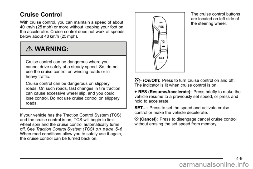 BUICK LUCERNE 2010  Owners Manual Cruise Control
With cruise control, you can maintain a speed of about
40 km/h (25 mph) or more without keeping your foot on
the accelerator. Cruise control does not work at speeds
below about 40 km/h 