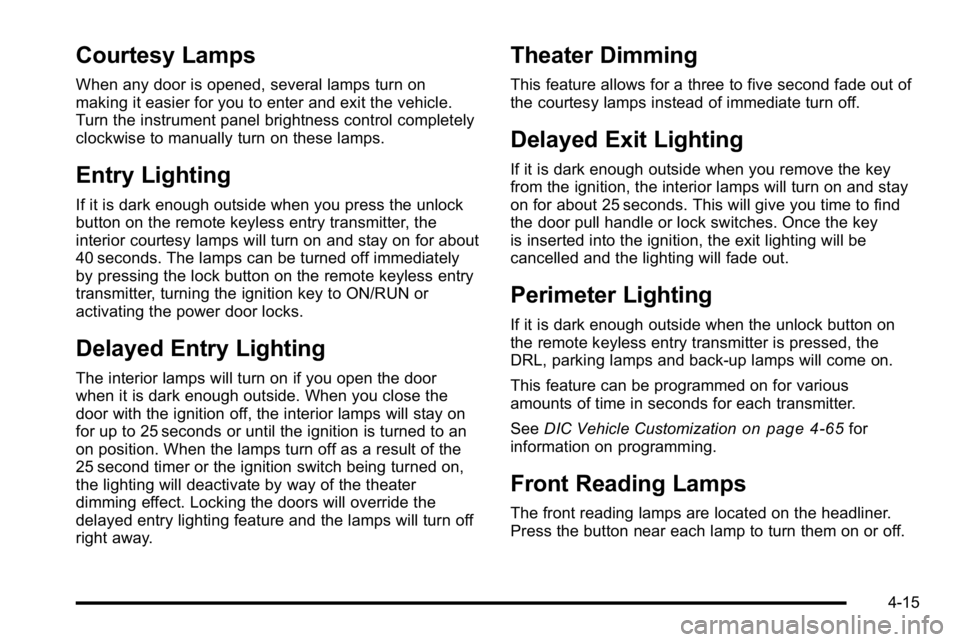 BUICK LUCERNE 2010 Owners Manual Courtesy Lamps
When any door is opened, several lamps turn on
making it easier for you to enter and exit the vehicle.
Turn the instrument panel brightness control completely
clockwise to manually turn BUICK LUCERNE 2010 Owners Manual Courtesy Lamps
When any door is opened, several lamps turn on
making it easier for you to enter and exit the vehicle.
Turn the instrument panel brightness control completely
clockwise to manually turn