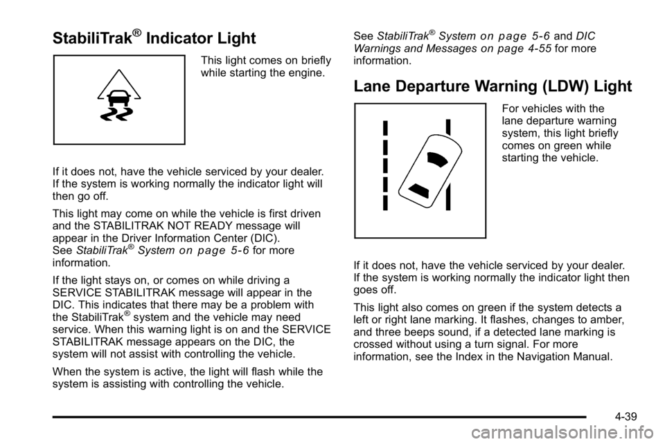 BUICK LUCERNE 2010 Owners Manual StabiliTrak®Indicator Light
This light comes on briefly
while starting the engine.
If it does not, have the vehicle serviced by your dealer.
If the system is working normally the indicator light will BUICK LUCERNE 2010 Owners Manual StabiliTrak®Indicator Light
This light comes on briefly
while starting the engine.
If it does not, have the vehicle serviced by your dealer.
If the system is working normally the indicator light will
