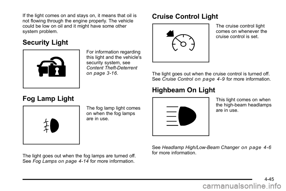 BUICK LUCERNE 2010  Owners Manual If the light comes on and stays on, it means that oil is
not flowing through the engine properly. The vehicle
could be low on oil and it might have some other
system problem.
Security Light
For inform
