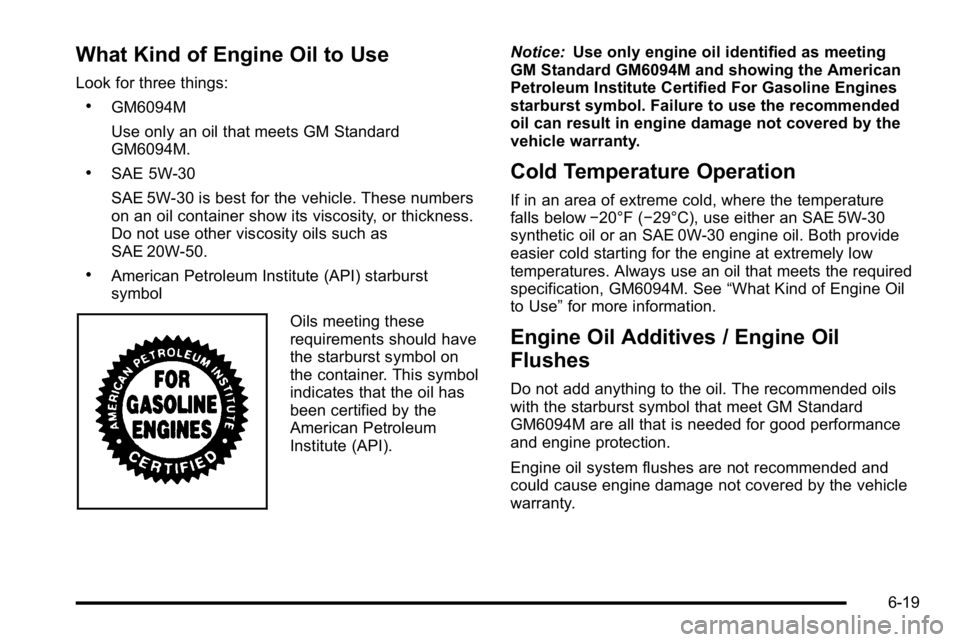 BUICK LUCERNE 2010  Owners Manual What Kind of Engine Oil to Use
Look for three things:
.GM6094M
Use only an oil that meets GM Standard
GM6094M.
.SAE 5W-30
SAE 5W-30 is best for the vehicle. These numbers
on an oil container show its 