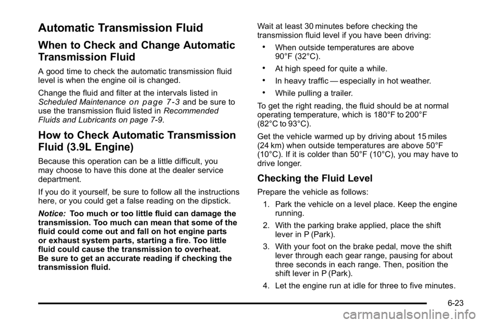 BUICK LUCERNE 2010 Owners Manual Automatic Transmission Fluid
When to Check and Change Automatic
Transmission Fluid
A good time to check the automatic transmission fluid
level is when the engine oil is changed.
Change the fluid and f BUICK LUCERNE 2010 Owners Manual Automatic Transmission Fluid
When to Check and Change Automatic
Transmission Fluid
A good time to check the automatic transmission fluid
level is when the engine oil is changed.
Change the fluid and f