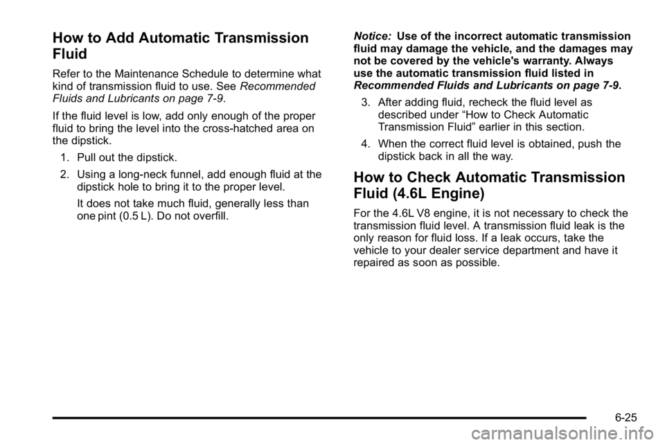 BUICK LUCERNE 2010  Owners Manual How to Add Automatic Transmission
Fluid
Refer to the Maintenance Schedule to determine what
kind of transmission fluid to use. SeeRecommended
Fluids and Lubricants on page 7‑9.
If the fluid level is