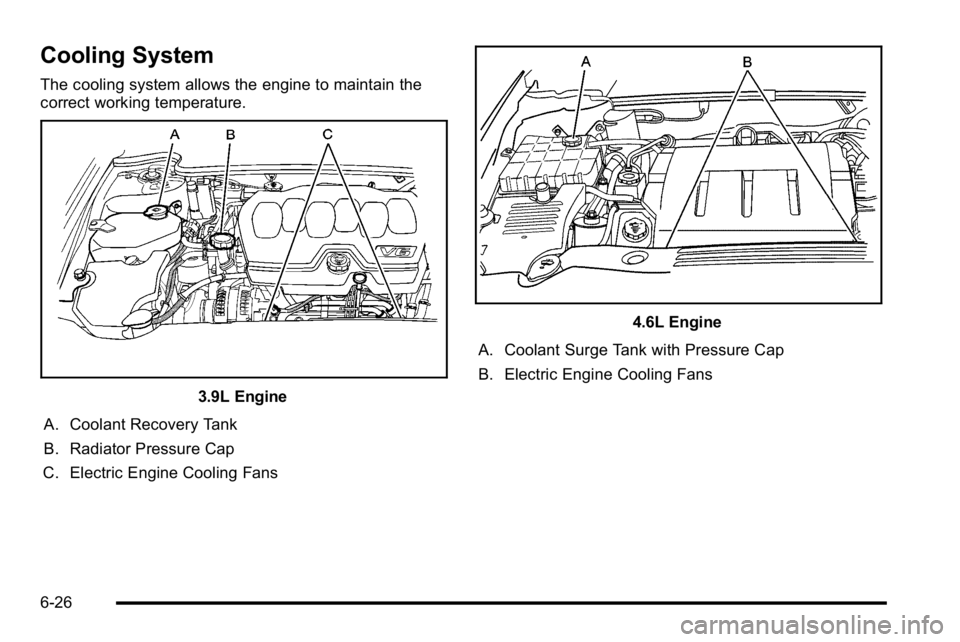 BUICK LUCERNE 2010 Owners Manual Cooling System
The cooling system allows the engine to maintain the
correct working temperature.
3.9L Engine
A. Coolant Recovery Tank
B. Radiator Pressure Cap
C. Electric Engine Cooling Fans
4.6L Engi BUICK LUCERNE 2010 Owners Manual Cooling System
The cooling system allows the engine to maintain the
correct working temperature.
3.9L Engine
A. Coolant Recovery Tank
B. Radiator Pressure Cap
C. Electric Engine Cooling Fans
4.6L Engi