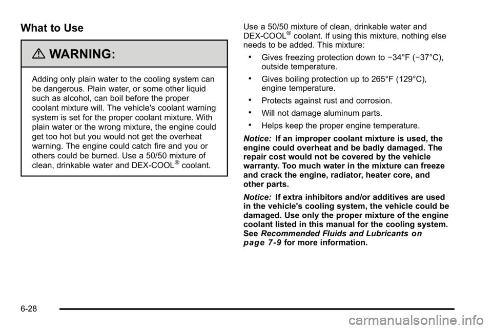 BUICK LUCERNE 2010 Owners Manual What to Use
{WARNING:
Adding only plain water to the cooling system can
be dangerous. Plain water, or some other liquid
such as alcohol, can boil before the proper
coolant mixture will. The vehicle BUICK LUCERNE 2010 Owners Manual What to Use
{WARNING:
Adding only plain water to the cooling system can
be dangerous. Plain water, or some other liquid
such as alcohol, can boil before the proper
coolant mixture will. The vehicle
