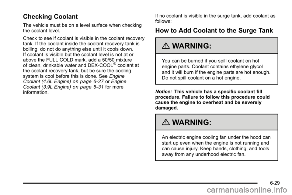 BUICK LUCERNE 2010 Owners Manual Checking Coolant
The vehicle must be on a level surface when checking
the coolant level.
Check to see if coolant is visible in the coolant recovery
tank. If the coolant inside the coolant recovery tan BUICK LUCERNE 2010 Owners Manual Checking Coolant
The vehicle must be on a level surface when checking
the coolant level.
Check to see if coolant is visible in the coolant recovery
tank. If the coolant inside the coolant recovery tan