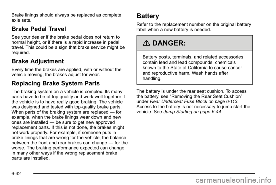 BUICK LUCERNE 2010  Owners Manual Brake linings should always be replaced as complete
axle sets.
Brake Pedal Travel
See your dealer if the brake pedal does not return to
normal height, or if there is a rapid increase in pedal
travel. 