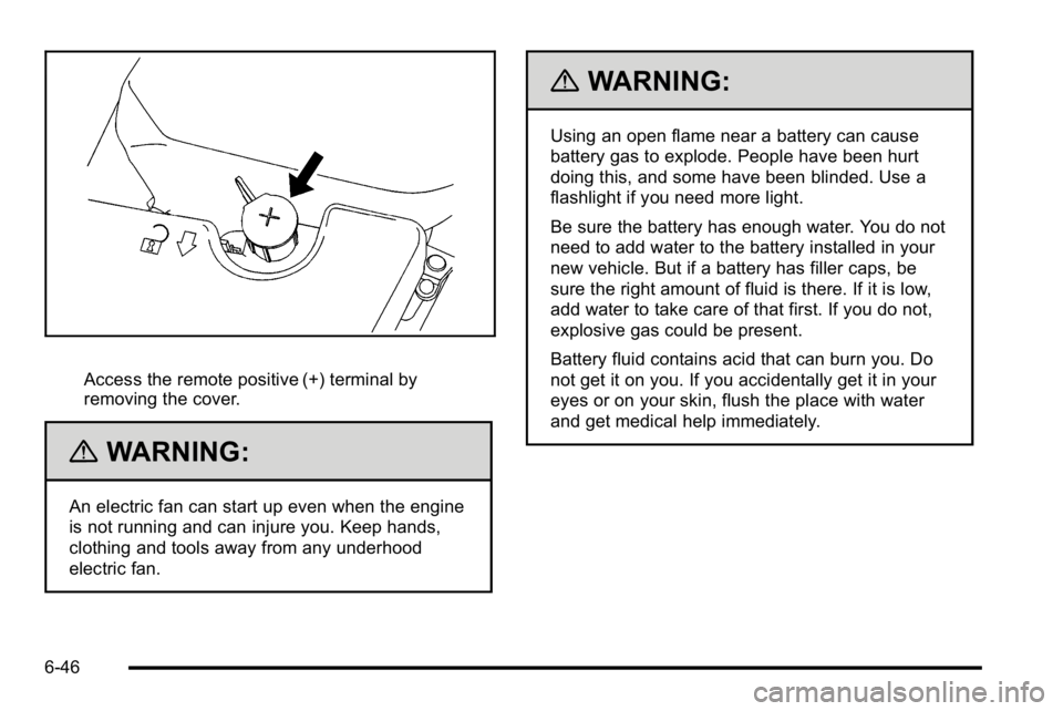 BUICK LUCERNE 2010  Owners Manual Access the remote positive (+) terminal by
removing the cover.
{WARNING:
An electric fan can start up even when the engine
is not running and can injure you. Keep hands,
clothing and tools away from a
