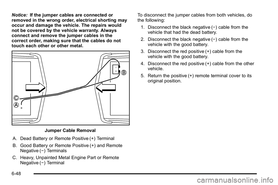 BUICK LUCERNE 2010  Owners Manual Notice:If the jumper cables are connected or
removed in the wrong order, electrical shorting may
occur and damage the vehicle. The repairs would
not be covered by the vehicle warranty. Always
connect 