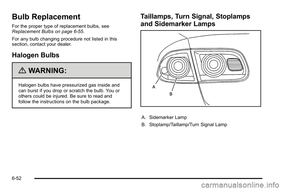 BUICK LUCERNE 2010  Owners Manual Bulb Replacement
For the proper type of replacement bulbs, see
Replacement Bulbs on page 6‑55.
For any bulb changing procedure not listed in this
section, contact your dealer.
Halogen Bulbs
{WARNING