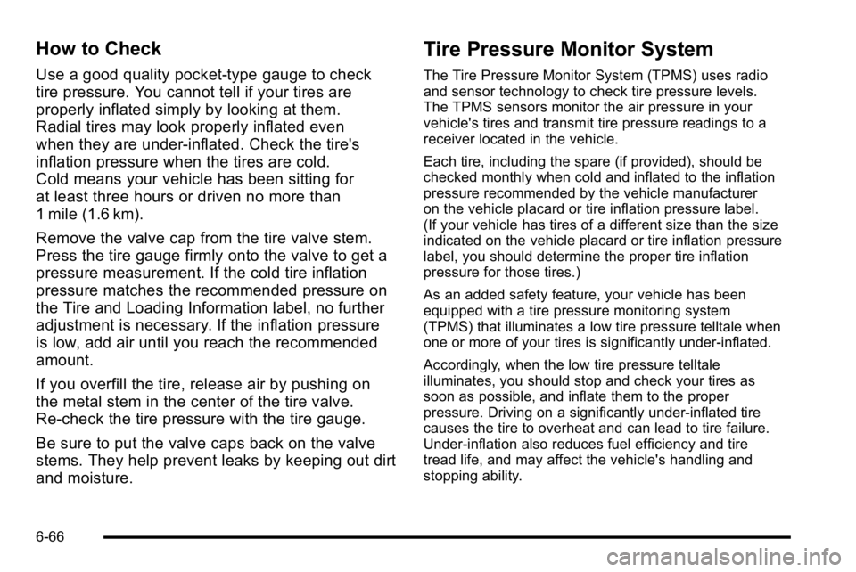 BUICK LUCERNE 2010  Owners Manual How to Check
Use a good quality pocket-type gauge to check
tire pressure. You cannot tell if your tires are
properly inflated simply by looking at them.
Radial tires may look properly inflated even
wh