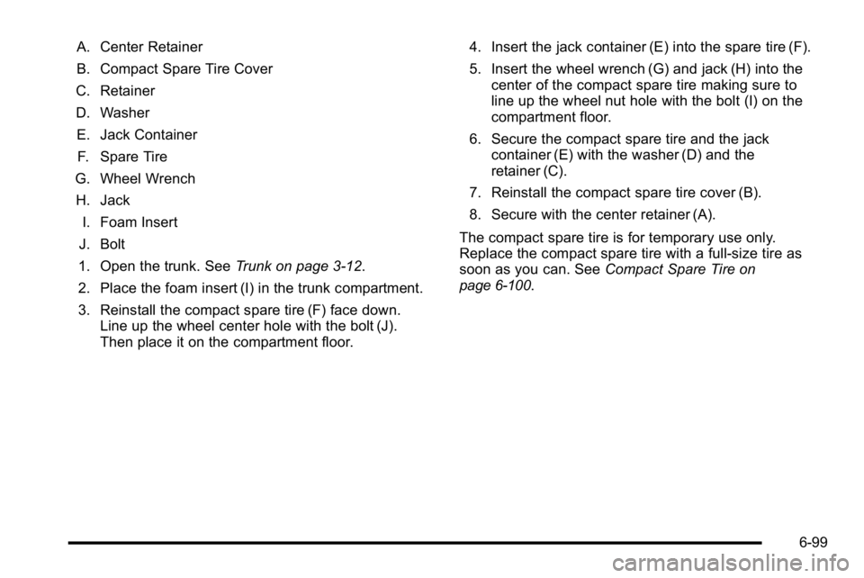 BUICK LUCERNE 2010  Owners Manual A. Center Retainer
B. Compact Spare Tire Cover
C. Retainer
D. Washer E. Jack Container F. Spare Tire
G. Wheel Wrench H. Jack I. Foam Insert
J. Bolt
1. Open the trunk. See Trunk on page 3‑12.
2. Plac