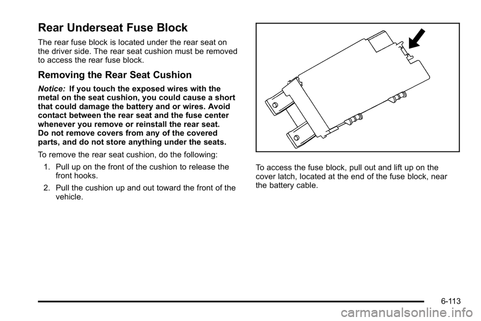 BUICK LUCERNE 2010  Owners Manual Rear Underseat Fuse Block
The rear fuse block is located under the rear seat on
the driver side. The rear seat cushion must be removed
to access the rear fuse block.
Removing the Rear Seat Cushion
Not