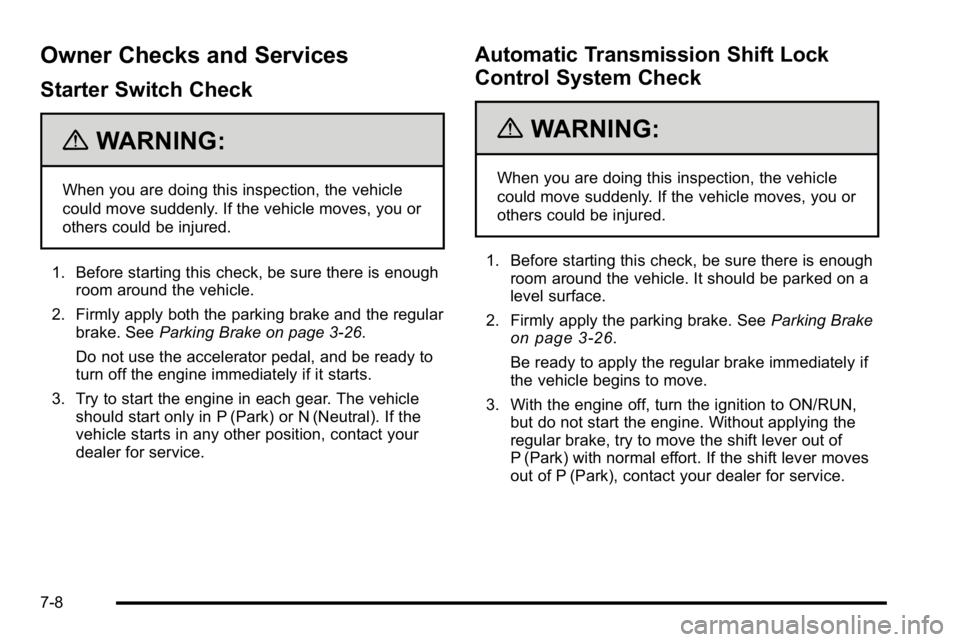 BUICK LUCERNE 2010 Owners Manual Owner Checks and Services
Starter Switch Check
{WARNING:
When you are doing this inspection, the vehicle
could move suddenly. If the vehicle moves, you or
others could be injured.
1. Before starting t BUICK LUCERNE 2010 Owners Manual Owner Checks and Services
Starter Switch Check
{WARNING:
When you are doing this inspection, the vehicle
could move suddenly. If the vehicle moves, you or
others could be injured.
1. Before starting t