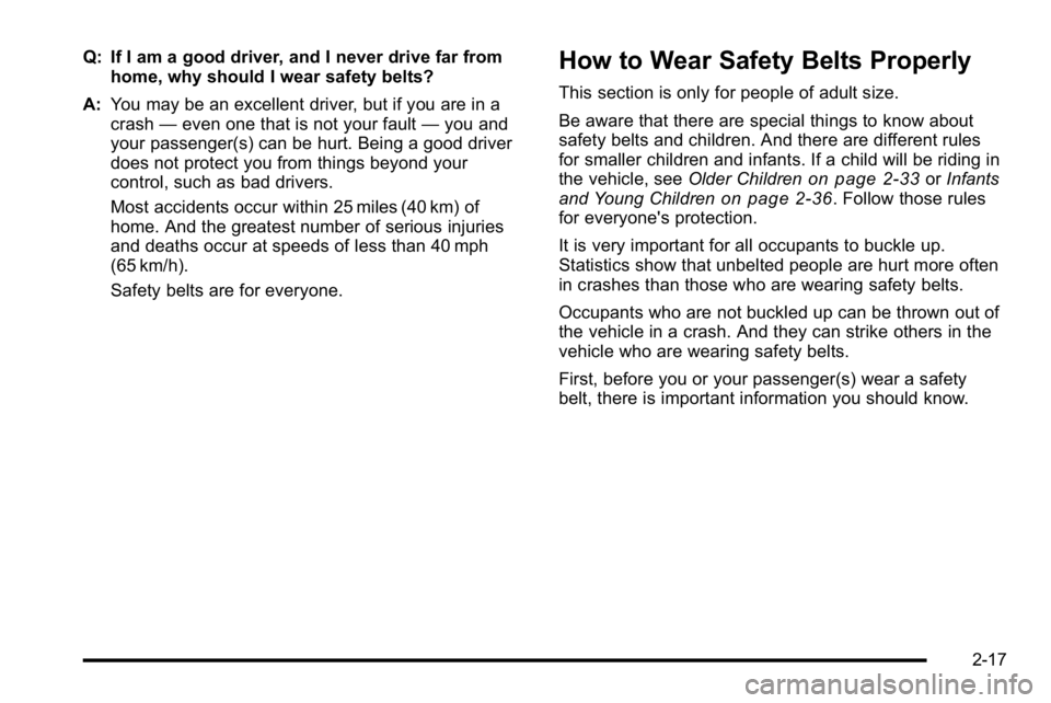 BUICK LUCERNE 2010 Service Manual Q: If I am a good driver, and I never drive far fromhome, why should I wear safety belts?
A: You may be an excellent driver, but if you are in a
crash —even one that is not your fault —you and
you BUICK LUCERNE 2010 Service Manual Q: If I am a good driver, and I never drive far fromhome, why should I wear safety belts?
A: You may be an excellent driver, but if you are in a
crash —even one that is not your fault —you and
you