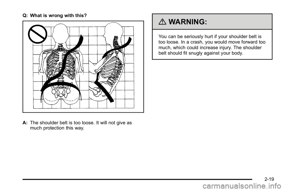 BUICK LUCERNE 2010 Workshop Manual Q: What is wrong with this?
A:The shoulder belt is too loose. It will not give as
much protection this way.
{WARNING:
You can be seriously hurt if your shoulder belt is
too loose. In a crash, you woul