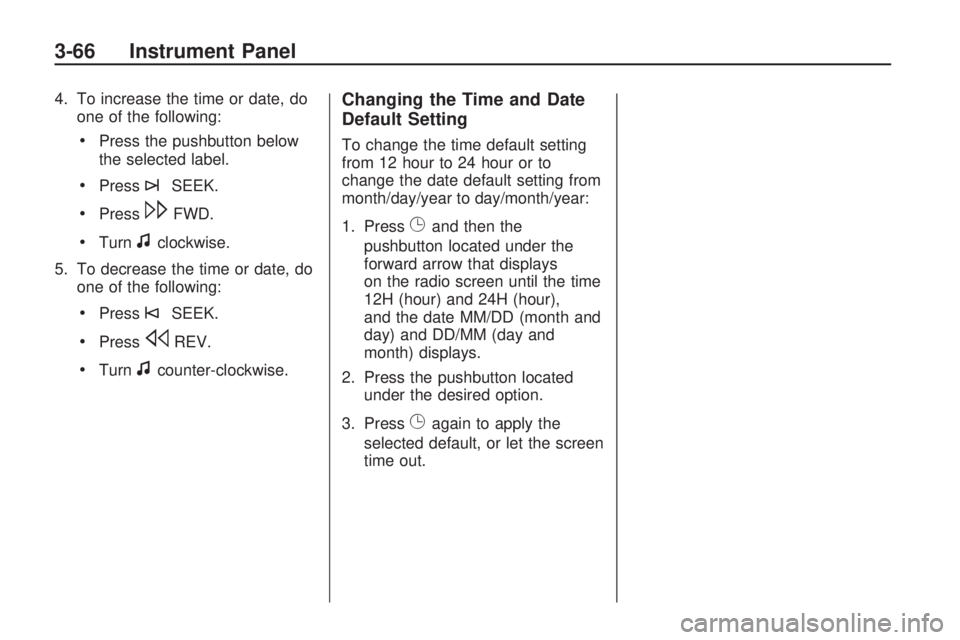BUICK ENCLAVE 2009 Owners Manual 4. To increase the time or date, do
one of the following:
Press the pushbutton below
the selected label.
Press¨SEEK.
Press\FWD.
Turnfclockwise.
5. To decrease the time or date, do
one of the followin BUICK ENCLAVE 2009 Owners Manual 4. To increase the time or date, do
one of the following:
Press the pushbutton below
the selected label.
Press¨SEEK.
Press\FWD.
Turnfclockwise.
5. To decrease the time or date, do
one of the followin