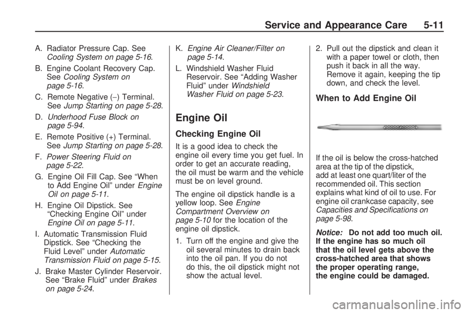 BUICK ENCLAVE 2009  Owners Manual A. Radiator Pressure Cap. See
Cooling System on page 5-16.
B. Engine Coolant Recovery Cap.
SeeCooling System on
page 5-16.
C. Remote Negative (−) Terminal.
SeeJump Starting on page 5-28.
D.Underhood