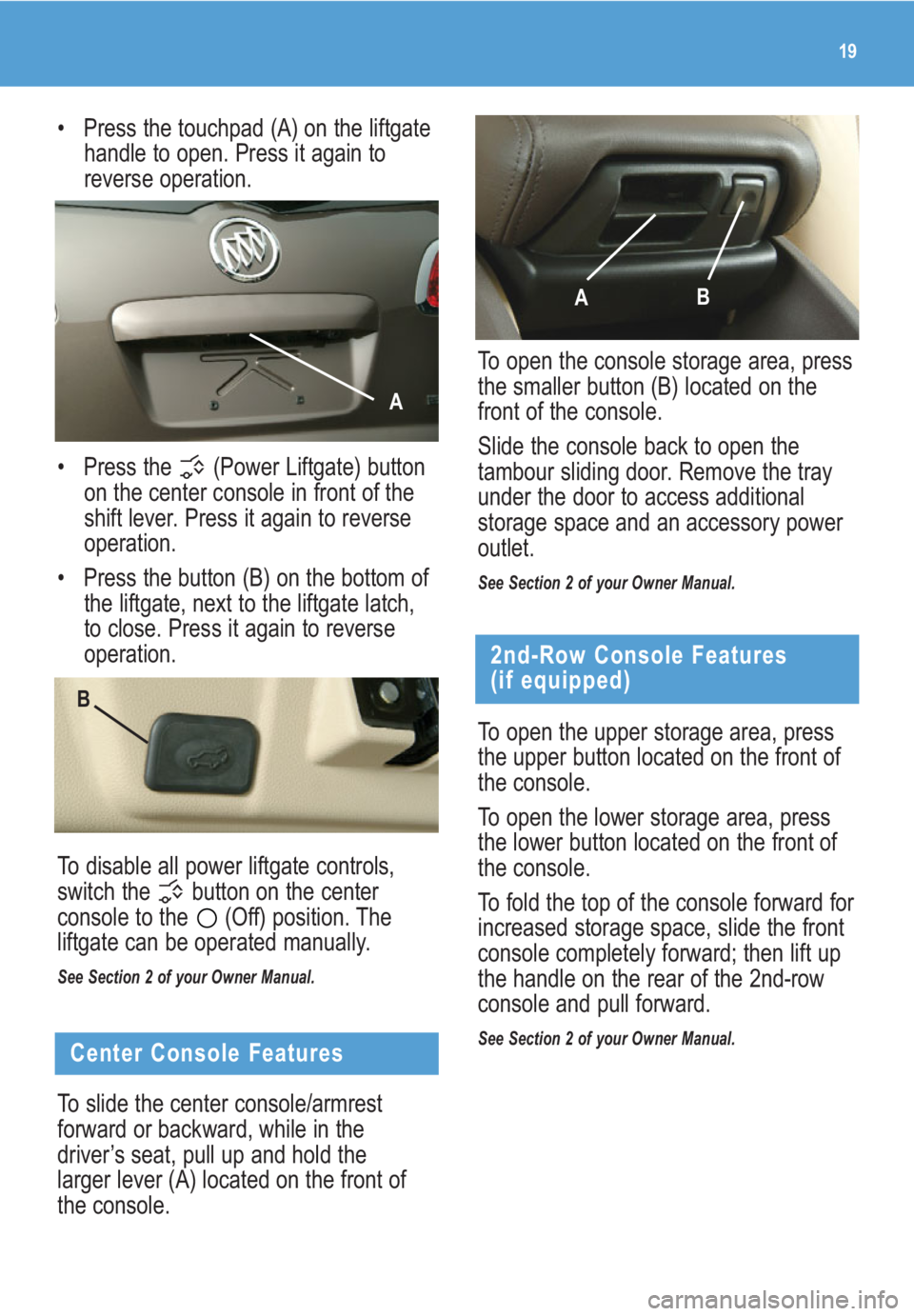 BUICK ENCLAVE 2009  Get To Know Guide 19
Center Console Features
To slide the center console/armrest
forward or backward, while in the
driver’s seat, pull up and hold the
larger lever (A) located on the front of
the console. • Press t