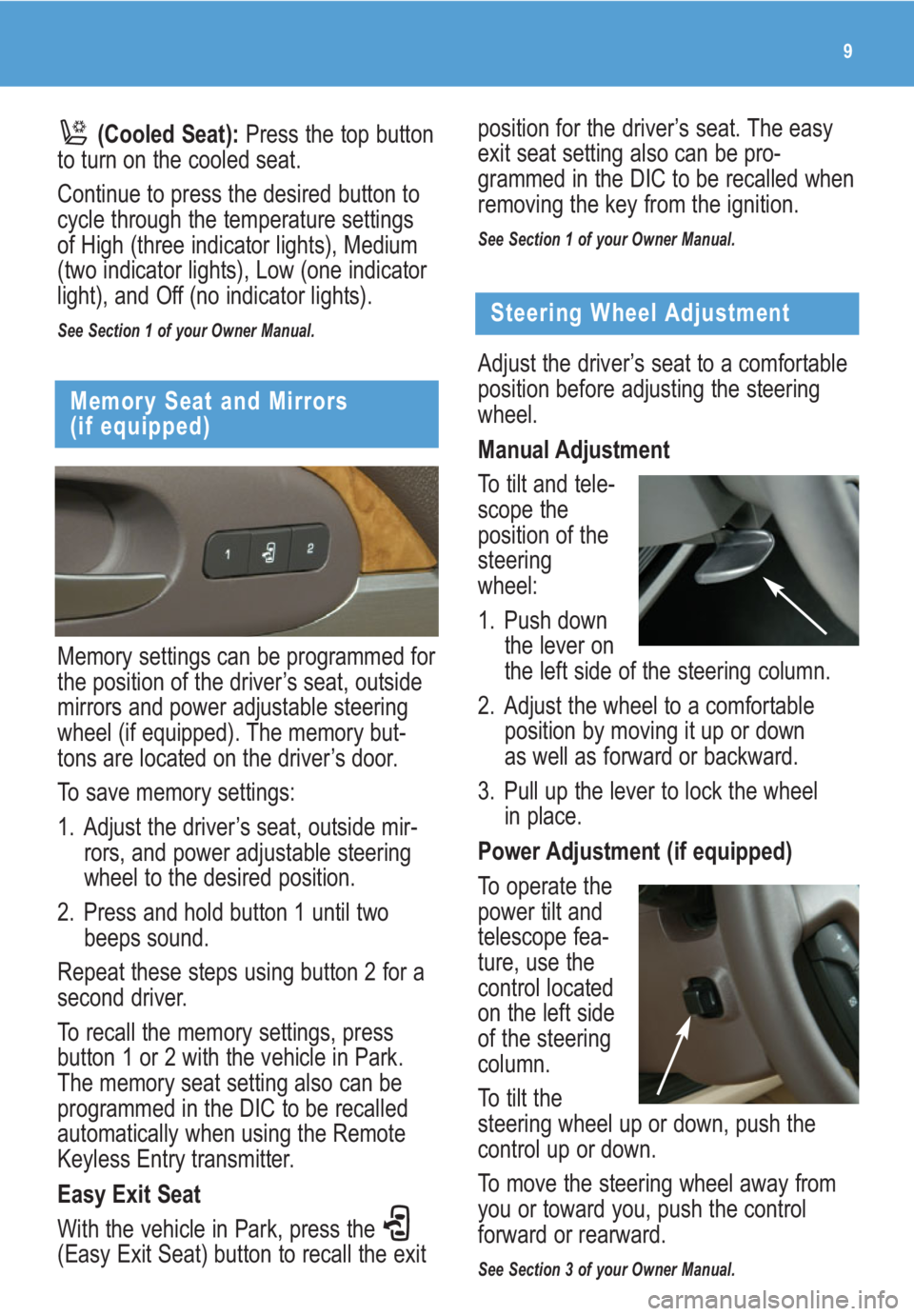 BUICK ENCLAVE 2009  Get To Know Guide 9
Memory settings can be programmed for
the position of the driver’s seat, outside
mirrors and power adjustable steering
wheel (if equipped). The memory but-
tons are located on the driver’s door.
