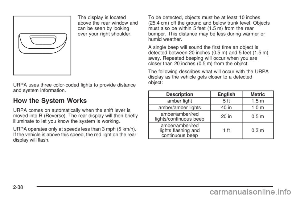 BUICK LACROSSE 2009 Owners Manual The display is located
above the rear window and
can be seen by looking
over your right shoulder.
URPA uses three color-coded lights to provide distance
and system information.
How the System Works
UR BUICK LACROSSE 2009 Owners Manual The display is located
above the rear window and
can be seen by looking
over your right shoulder.
URPA uses three color-coded lights to provide distance
and system information.
How the System Works
UR